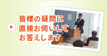 皆様の疑問に直接お伺いしてお答えします